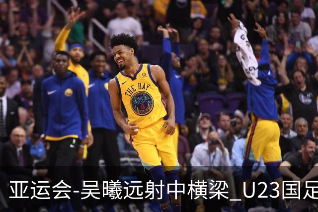 亚运会-吴曦远射中横梁 U23国足0-0憾平伊朗暂列次席