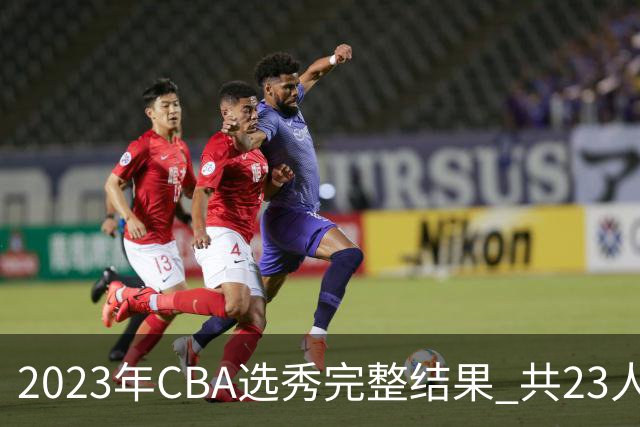 2023年CBA选秀完整结果 共23人被选中历史次高